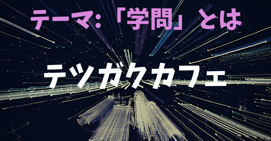 テツガクカフェ　テーマ：「学問」とは